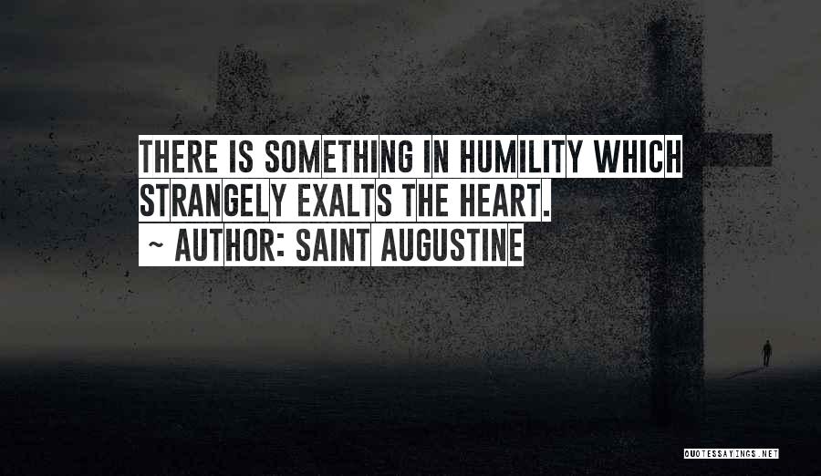 Saint Augustine Quotes: There Is Something In Humility Which Strangely Exalts The Heart.