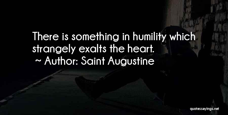 Saint Augustine Quotes: There Is Something In Humility Which Strangely Exalts The Heart.