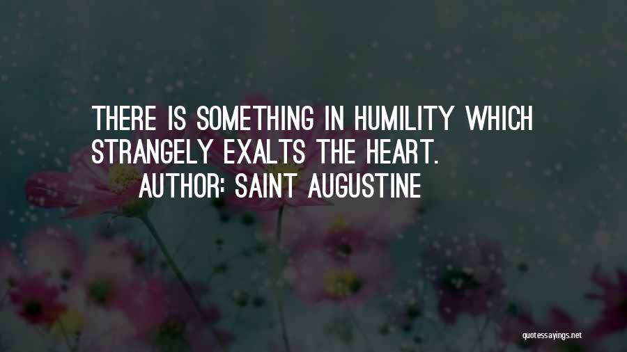 Saint Augustine Quotes: There Is Something In Humility Which Strangely Exalts The Heart.