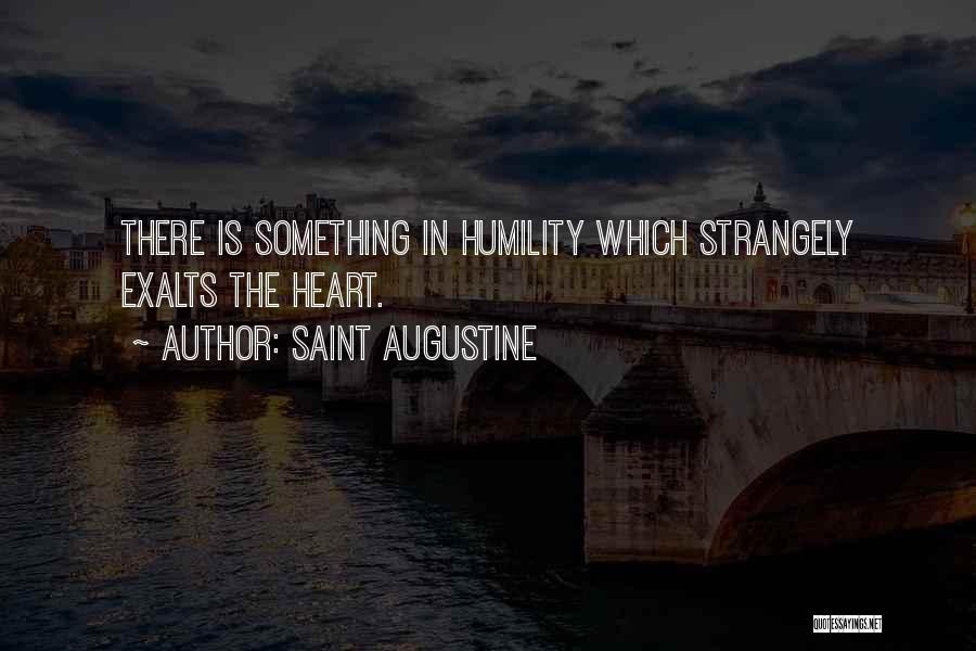 Saint Augustine Quotes: There Is Something In Humility Which Strangely Exalts The Heart.