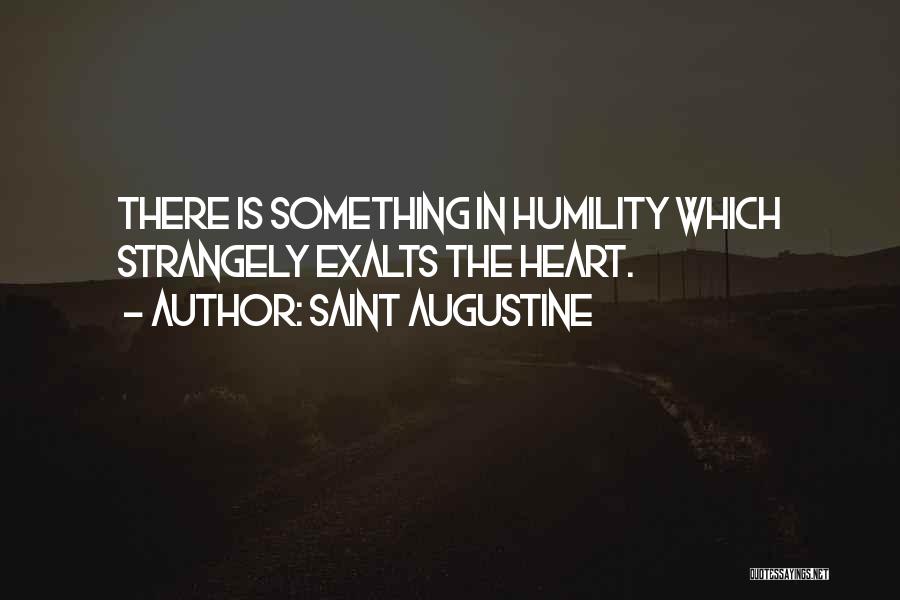 Saint Augustine Quotes: There Is Something In Humility Which Strangely Exalts The Heart.