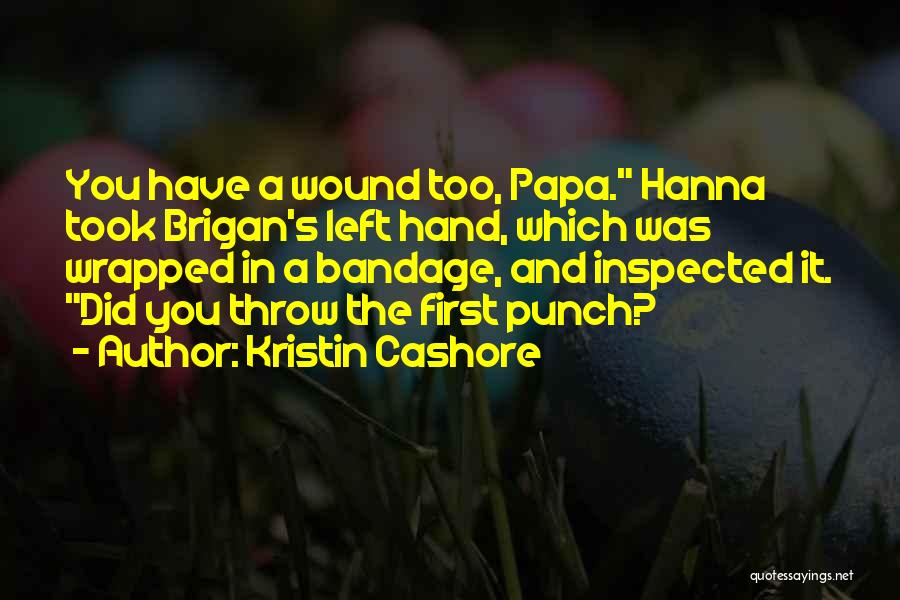 Kristin Cashore Quotes: You Have A Wound Too, Papa. Hanna Took Brigan's Left Hand, Which Was Wrapped In A Bandage, And Inspected It.