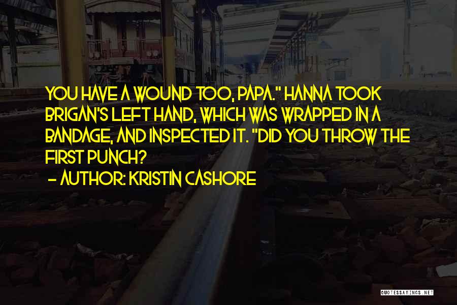 Kristin Cashore Quotes: You Have A Wound Too, Papa. Hanna Took Brigan's Left Hand, Which Was Wrapped In A Bandage, And Inspected It.