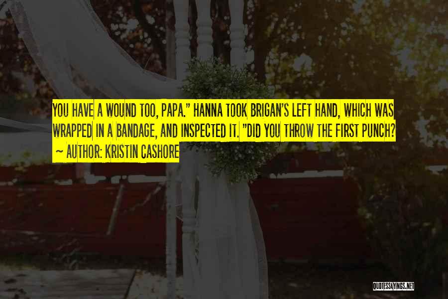 Kristin Cashore Quotes: You Have A Wound Too, Papa. Hanna Took Brigan's Left Hand, Which Was Wrapped In A Bandage, And Inspected It.