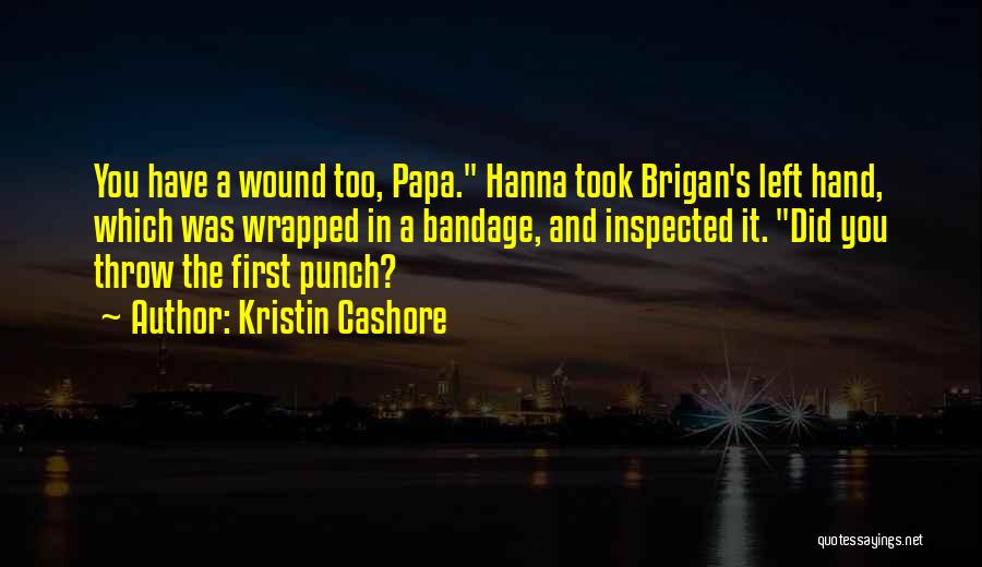 Kristin Cashore Quotes: You Have A Wound Too, Papa. Hanna Took Brigan's Left Hand, Which Was Wrapped In A Bandage, And Inspected It.