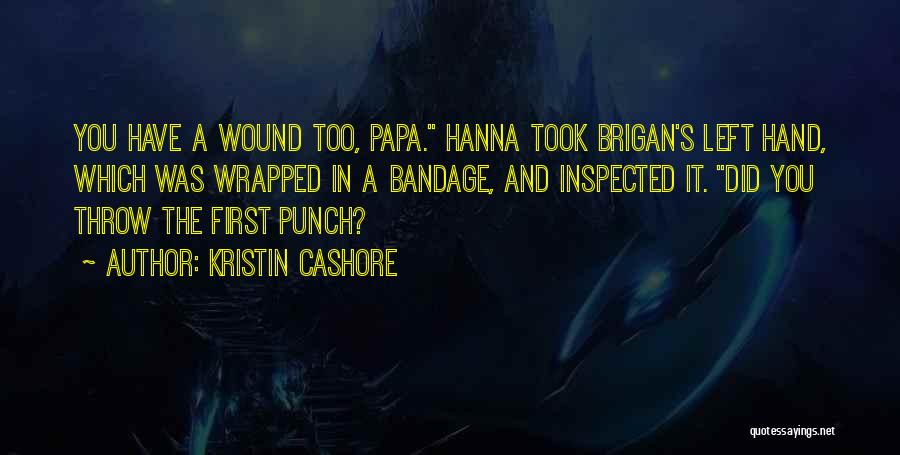 Kristin Cashore Quotes: You Have A Wound Too, Papa. Hanna Took Brigan's Left Hand, Which Was Wrapped In A Bandage, And Inspected It.