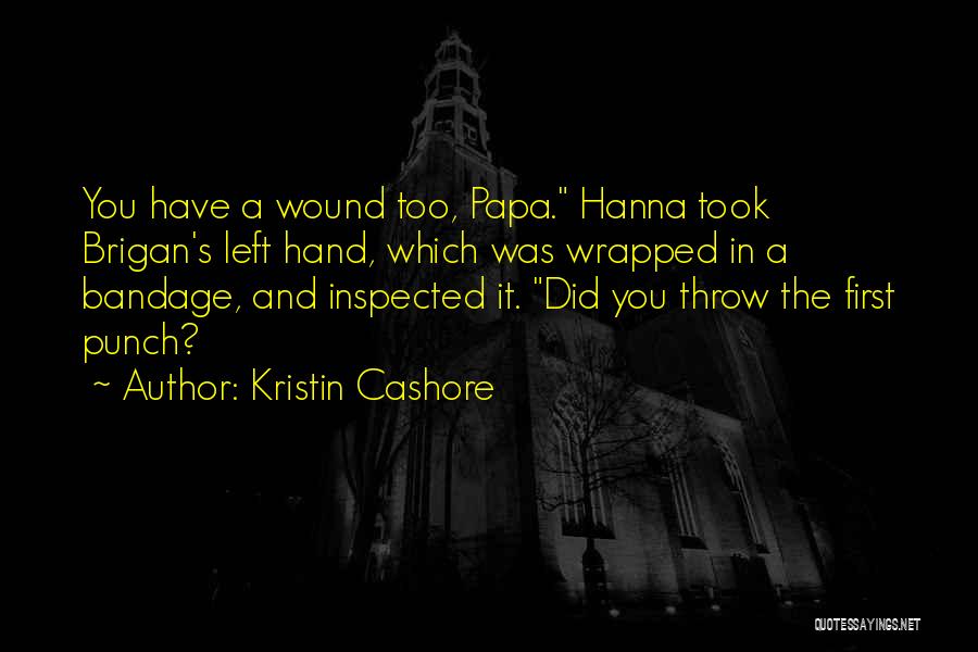 Kristin Cashore Quotes: You Have A Wound Too, Papa. Hanna Took Brigan's Left Hand, Which Was Wrapped In A Bandage, And Inspected It.