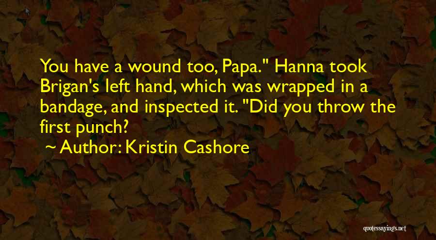 Kristin Cashore Quotes: You Have A Wound Too, Papa. Hanna Took Brigan's Left Hand, Which Was Wrapped In A Bandage, And Inspected It.