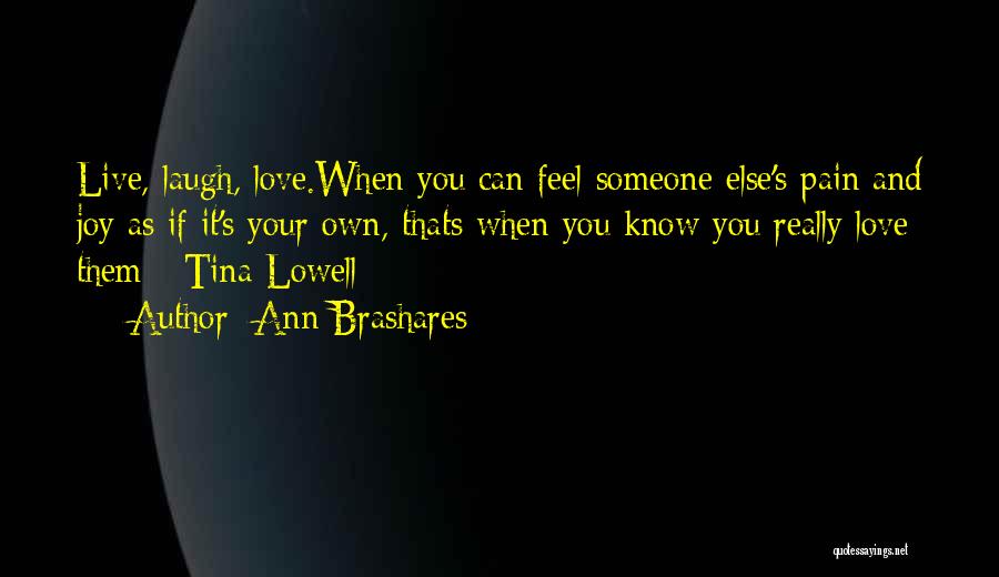 Ann Brashares Quotes: Live, Laugh, Love.when You Can Feel Someone Else's Pain And Joy As If It's Your Own, Thats When You Know