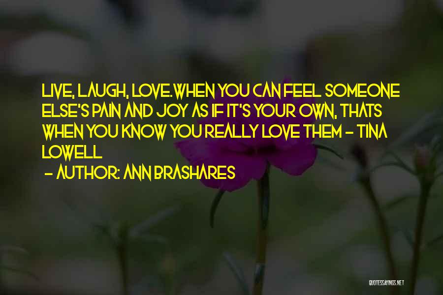 Ann Brashares Quotes: Live, Laugh, Love.when You Can Feel Someone Else's Pain And Joy As If It's Your Own, Thats When You Know