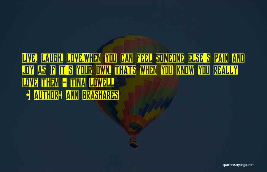 Ann Brashares Quotes: Live, Laugh, Love.when You Can Feel Someone Else's Pain And Joy As If It's Your Own, Thats When You Know