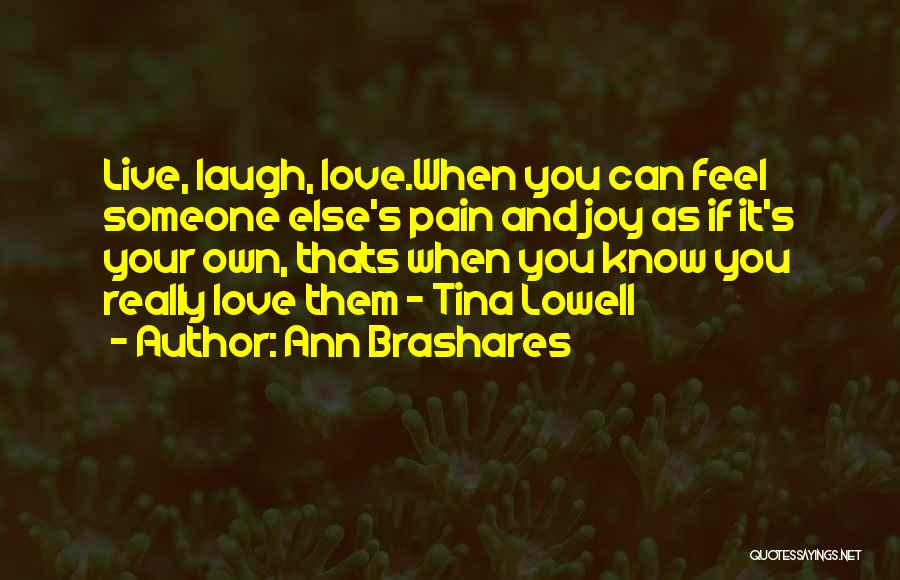 Ann Brashares Quotes: Live, Laugh, Love.when You Can Feel Someone Else's Pain And Joy As If It's Your Own, Thats When You Know