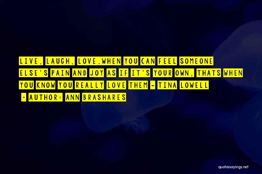 Ann Brashares Quotes: Live, Laugh, Love.when You Can Feel Someone Else's Pain And Joy As If It's Your Own, Thats When You Know