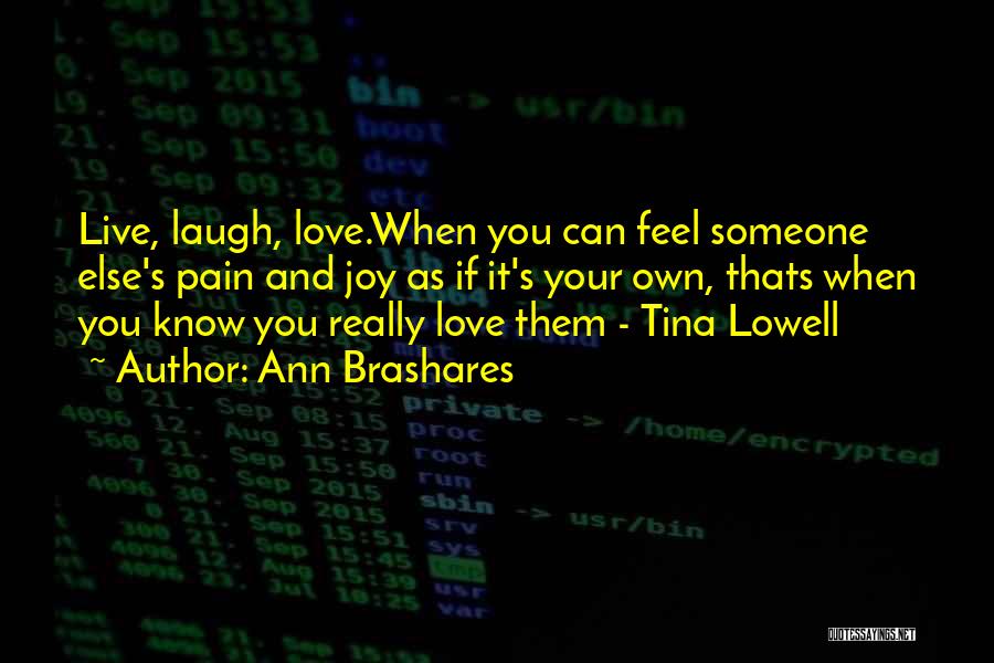Ann Brashares Quotes: Live, Laugh, Love.when You Can Feel Someone Else's Pain And Joy As If It's Your Own, Thats When You Know