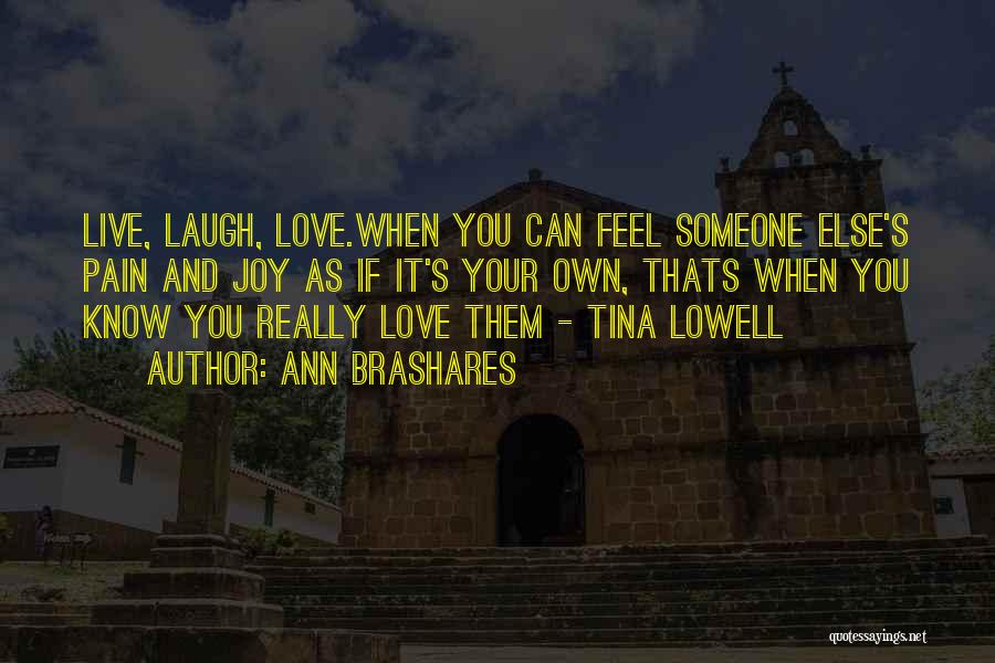 Ann Brashares Quotes: Live, Laugh, Love.when You Can Feel Someone Else's Pain And Joy As If It's Your Own, Thats When You Know