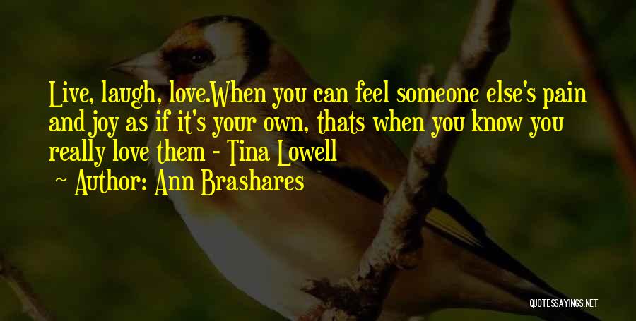 Ann Brashares Quotes: Live, Laugh, Love.when You Can Feel Someone Else's Pain And Joy As If It's Your Own, Thats When You Know