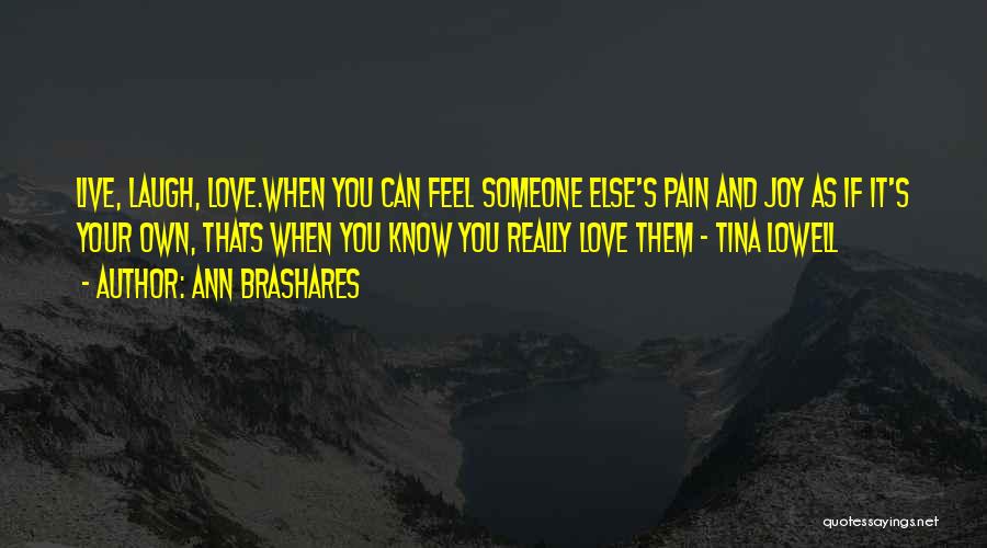 Ann Brashares Quotes: Live, Laugh, Love.when You Can Feel Someone Else's Pain And Joy As If It's Your Own, Thats When You Know