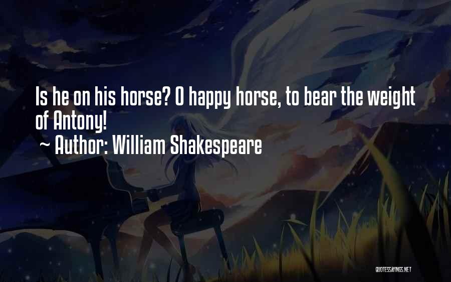 William Shakespeare Quotes: Is He On His Horse? O Happy Horse, To Bear The Weight Of Antony!