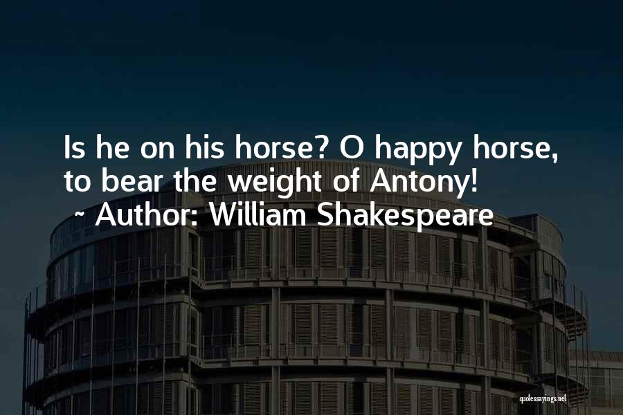 William Shakespeare Quotes: Is He On His Horse? O Happy Horse, To Bear The Weight Of Antony!