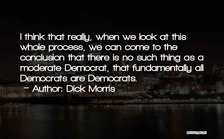 Dick Morris Quotes: I Think That Really, When We Look At This Whole Process, We Can Come To The Conclusion That There Is