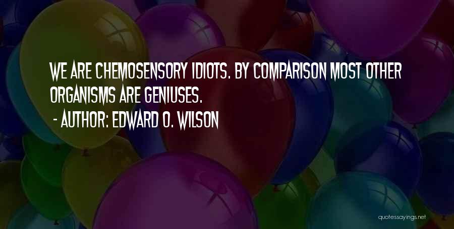 Edward O. Wilson Quotes: We Are Chemosensory Idiots. By Comparison Most Other Organisms Are Geniuses.