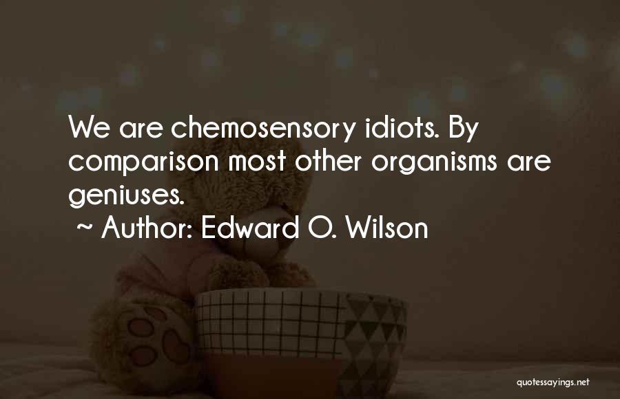 Edward O. Wilson Quotes: We Are Chemosensory Idiots. By Comparison Most Other Organisms Are Geniuses.