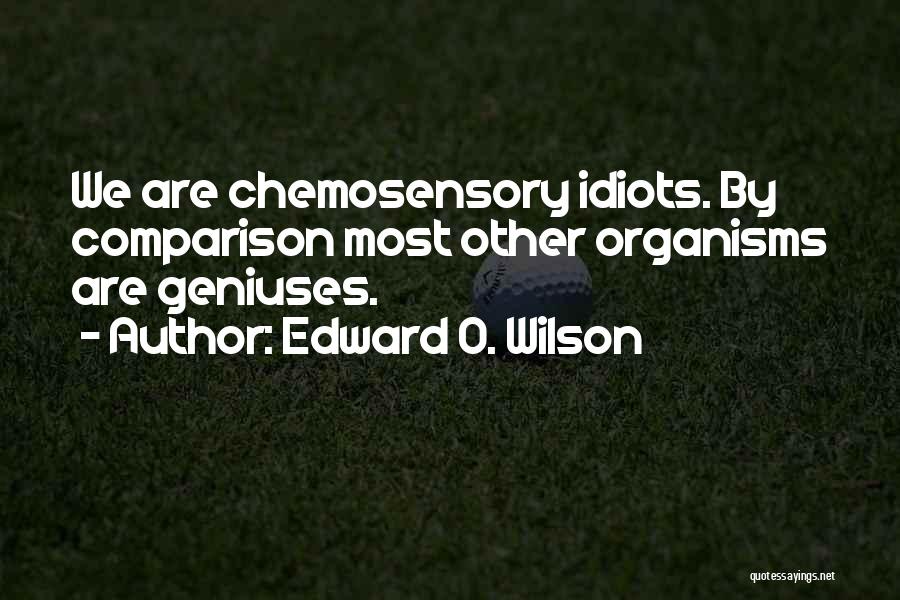 Edward O. Wilson Quotes: We Are Chemosensory Idiots. By Comparison Most Other Organisms Are Geniuses.