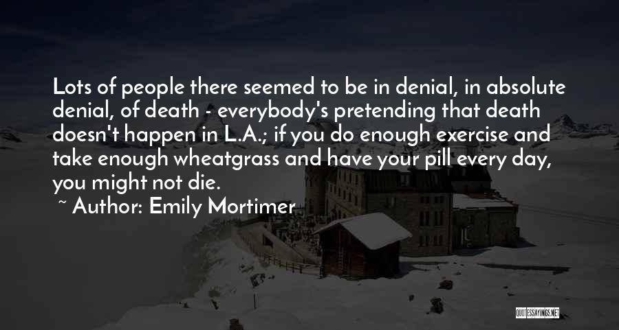 Emily Mortimer Quotes: Lots Of People There Seemed To Be In Denial, In Absolute Denial, Of Death - Everybody's Pretending That Death Doesn't