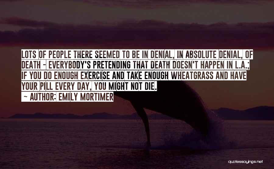 Emily Mortimer Quotes: Lots Of People There Seemed To Be In Denial, In Absolute Denial, Of Death - Everybody's Pretending That Death Doesn't