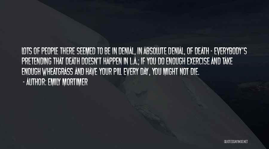 Emily Mortimer Quotes: Lots Of People There Seemed To Be In Denial, In Absolute Denial, Of Death - Everybody's Pretending That Death Doesn't