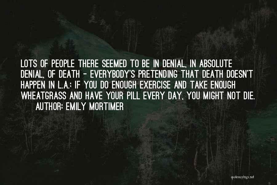 Emily Mortimer Quotes: Lots Of People There Seemed To Be In Denial, In Absolute Denial, Of Death - Everybody's Pretending That Death Doesn't