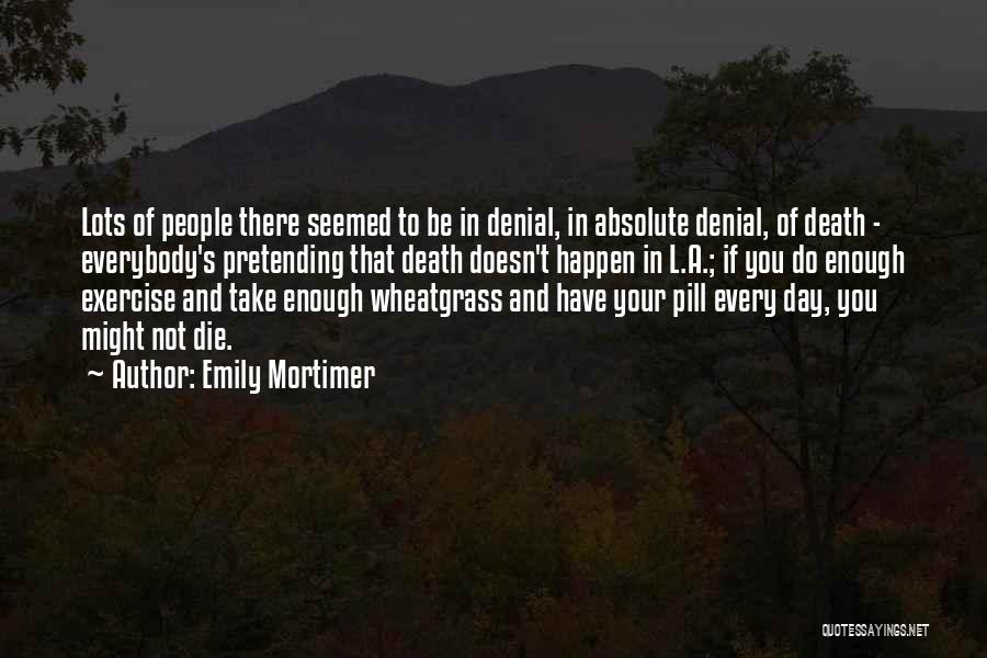 Emily Mortimer Quotes: Lots Of People There Seemed To Be In Denial, In Absolute Denial, Of Death - Everybody's Pretending That Death Doesn't