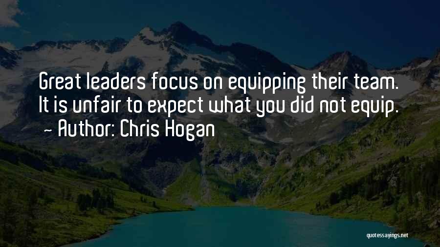 Chris Hogan Quotes: Great Leaders Focus On Equipping Their Team. It Is Unfair To Expect What You Did Not Equip.