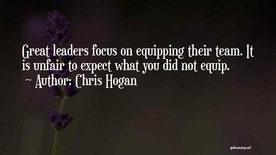 Chris Hogan Quotes: Great Leaders Focus On Equipping Their Team. It Is Unfair To Expect What You Did Not Equip.