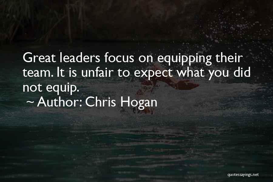 Chris Hogan Quotes: Great Leaders Focus On Equipping Their Team. It Is Unfair To Expect What You Did Not Equip.