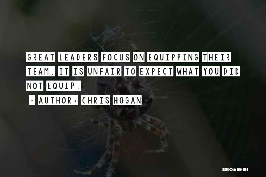 Chris Hogan Quotes: Great Leaders Focus On Equipping Their Team. It Is Unfair To Expect What You Did Not Equip.