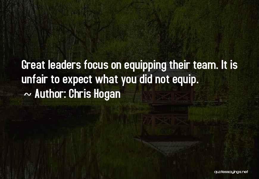 Chris Hogan Quotes: Great Leaders Focus On Equipping Their Team. It Is Unfair To Expect What You Did Not Equip.