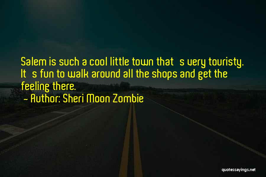 Sheri Moon Zombie Quotes: Salem Is Such A Cool Little Town That's Very Touristy. It's Fun To Walk Around All The Shops And Get