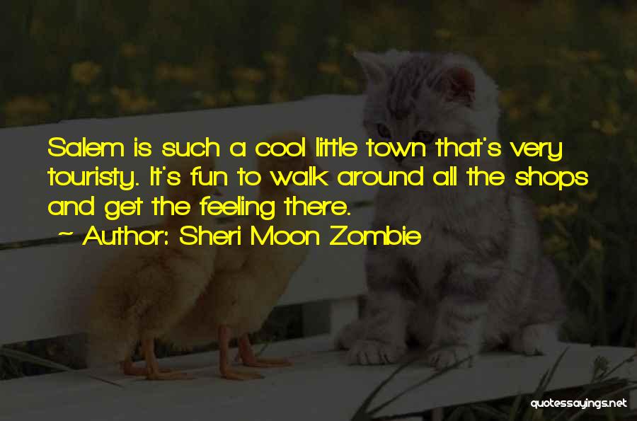 Sheri Moon Zombie Quotes: Salem Is Such A Cool Little Town That's Very Touristy. It's Fun To Walk Around All The Shops And Get