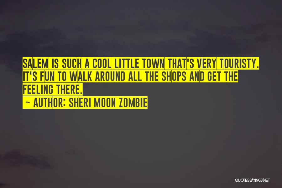 Sheri Moon Zombie Quotes: Salem Is Such A Cool Little Town That's Very Touristy. It's Fun To Walk Around All The Shops And Get