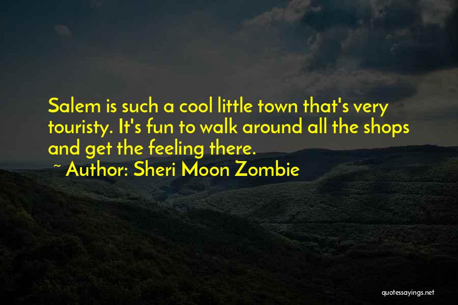 Sheri Moon Zombie Quotes: Salem Is Such A Cool Little Town That's Very Touristy. It's Fun To Walk Around All The Shops And Get