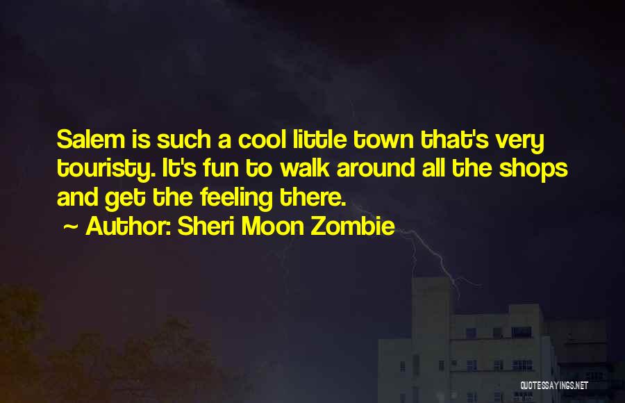 Sheri Moon Zombie Quotes: Salem Is Such A Cool Little Town That's Very Touristy. It's Fun To Walk Around All The Shops And Get