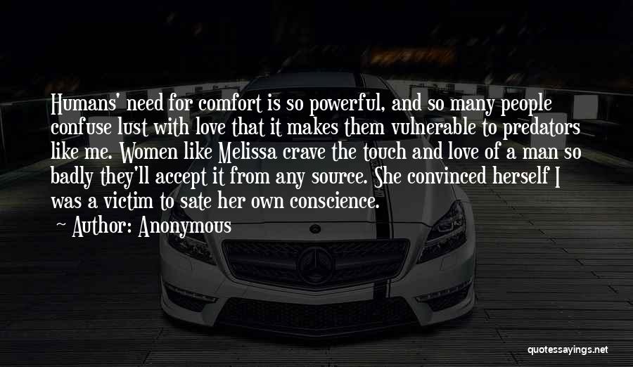Anonymous Quotes: Humans' Need For Comfort Is So Powerful, And So Many People Confuse Lust With Love That It Makes Them Vulnerable