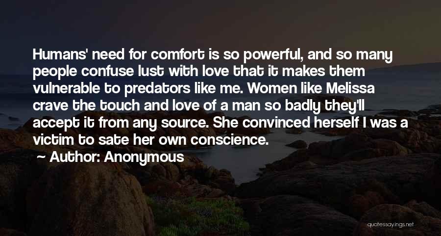 Anonymous Quotes: Humans' Need For Comfort Is So Powerful, And So Many People Confuse Lust With Love That It Makes Them Vulnerable