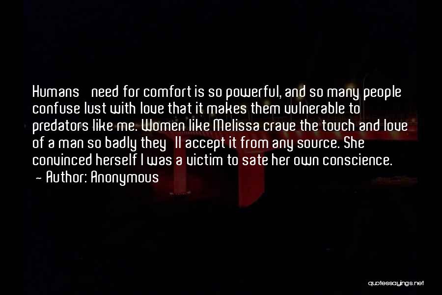 Anonymous Quotes: Humans' Need For Comfort Is So Powerful, And So Many People Confuse Lust With Love That It Makes Them Vulnerable