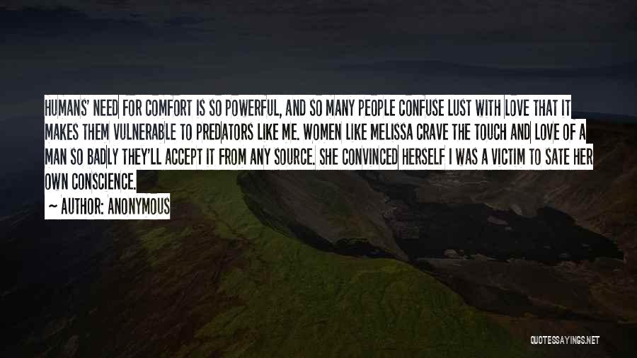 Anonymous Quotes: Humans' Need For Comfort Is So Powerful, And So Many People Confuse Lust With Love That It Makes Them Vulnerable