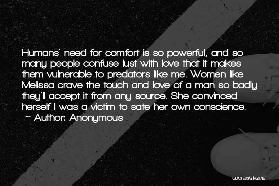 Anonymous Quotes: Humans' Need For Comfort Is So Powerful, And So Many People Confuse Lust With Love That It Makes Them Vulnerable