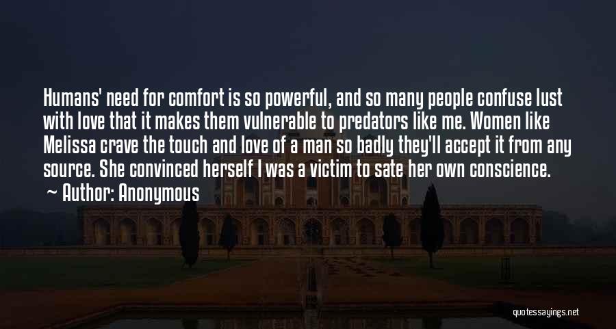 Anonymous Quotes: Humans' Need For Comfort Is So Powerful, And So Many People Confuse Lust With Love That It Makes Them Vulnerable