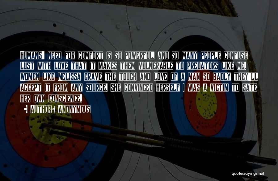 Anonymous Quotes: Humans' Need For Comfort Is So Powerful, And So Many People Confuse Lust With Love That It Makes Them Vulnerable
