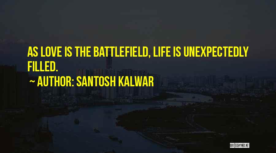 Santosh Kalwar Quotes: As Love Is The Battlefield, Life Is Unexpectedly Filled.